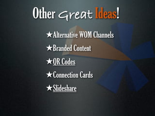 Other Great Ideas!
  ★Alternative WOM Channels
  ★Branded Content
  ★QR Codes
  ★Connection Cards
  ★Slideshare
 