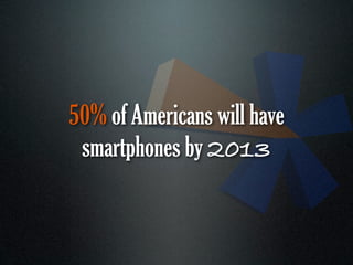 50% of Americans will have
 smartphones by 2013
 