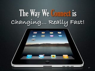 The Way We Connect is
Changing… Really Fast!




                          47
 
