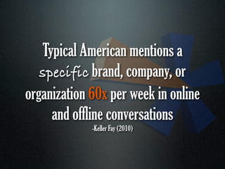 Typical American mentions a
   specific brand, company, or
organization 60x per week in online
     and offline conversations
             -Keller Fay (2010)
 