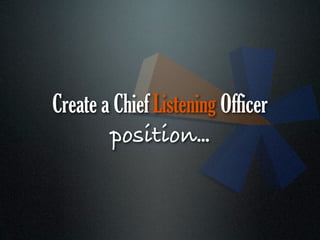 Create a Chief Listening Officer
        position...
 