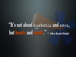 “It’s not about eyeballs and ears,
but hearts and minds.” - Jeffrey Hayzlett (Kodak)
 