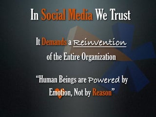 In Social Media We Trust
 It Demands a Reinvention
    of the Entire Organization

 “Human Beings are Powered by
     Emotion, Not by Reason”
      ♥
 