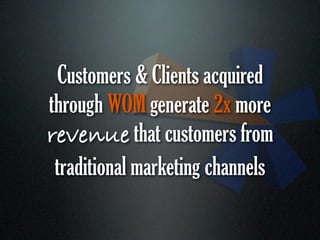 Customers & Clients acquired
through WOM generate 2x more
revenue that customers from
 traditional marketing channels
 