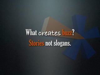 What creates buzz?
 Stories not slogans.
 