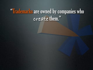 “Trademarks are owned by companies who
            create them.”




                                 4
 