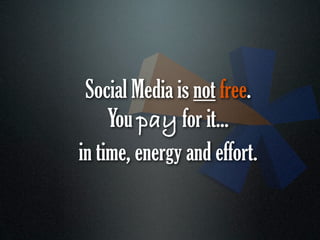 Social Media is not free.
     You pay for it...
in time, energy and effort.
 