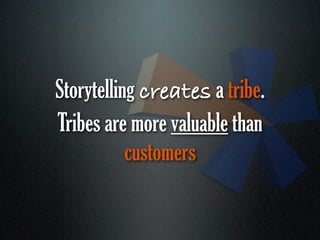 Storytelling creates a tribe.
Tribes are more valuable than
           customers
 