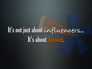 It’s not just about influencers...
           It’s about passion.
 