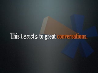 This leads to great conversations.
 