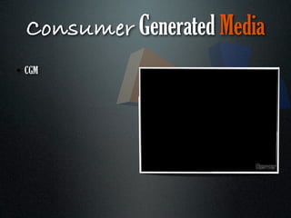 Consumer Generated Media
• CGM
 