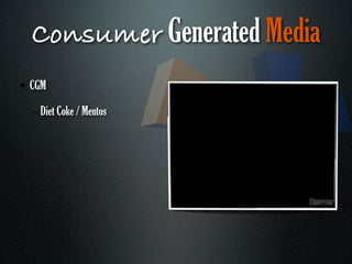 Consumer Generated Media
• CGM

  – Diet Coke / Mentos
 