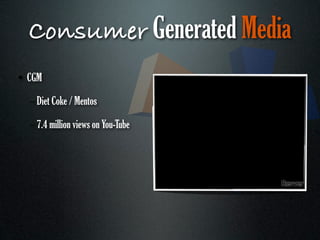 Consumer Generated Media
• CGM

  – Diet Coke / Mentos

  – 7.4 million views on You-Tube
 