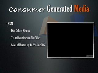 Consumer Generated Media
• CGM

  – Diet Coke / Mentos

  – 7.4 million views on You-Tube

  – Sales of Mentos up 14.5% in 2006
 
