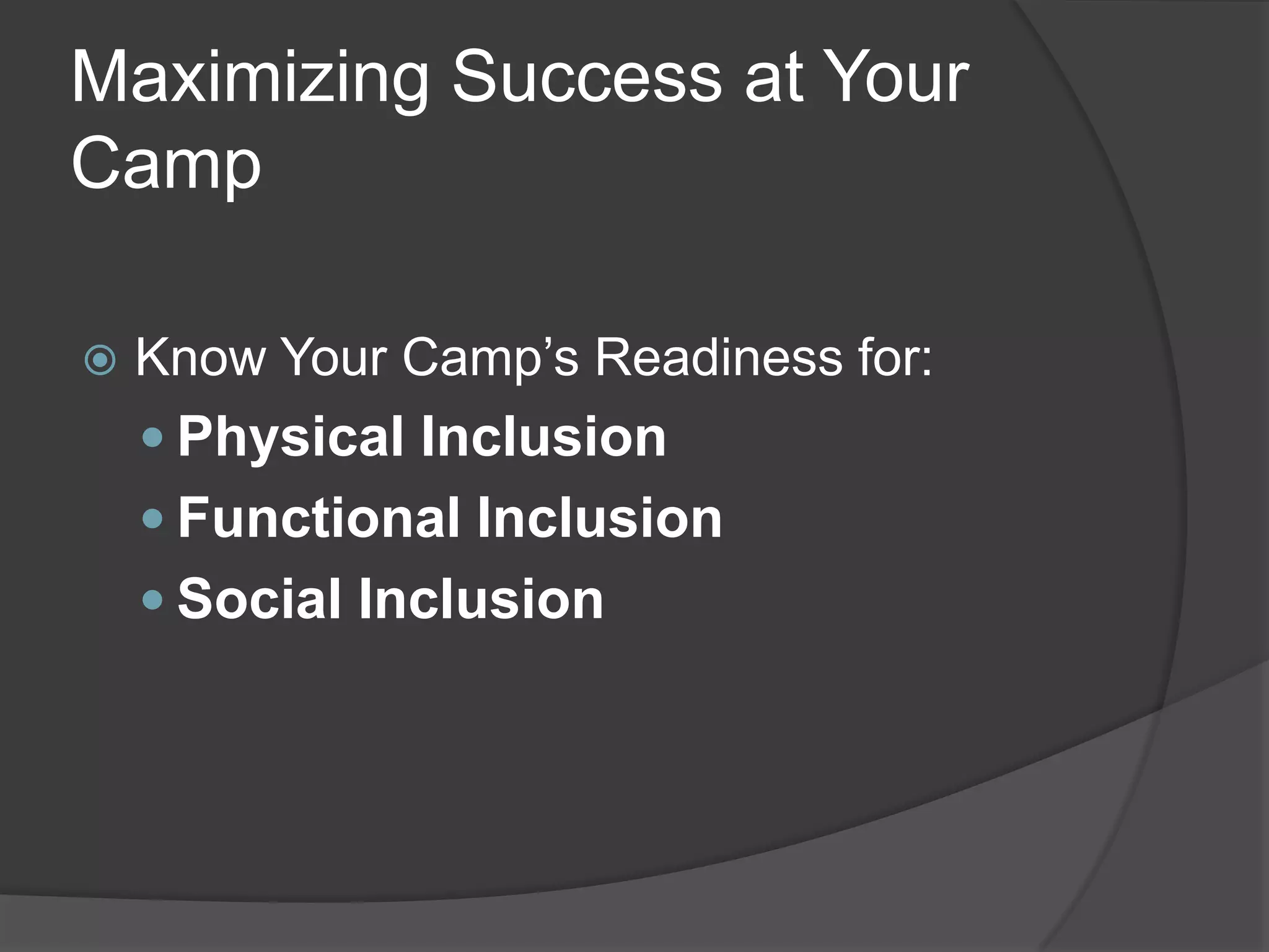 Maximizing Success at Your
Camp

   Know Your Camp’s Readiness for:
     Physical Inclusion
     Functional Inclusion
     Social Inclusion
 