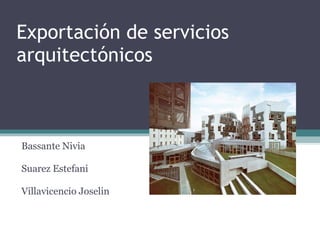 Exportación de servicios arquitectónicos  Bassante Nivia  Suarez Estefani Villavicencio Joselin 