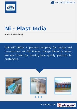 +91-8377802419

Ni - Plast India
www.niplastindia.org

NI-PLAST INDIA is pioneer company for design and
development of FRP ﬂumes, Gauge Plates & Gates.
We are known for proving best quality products to
customers.

A Member of

 
