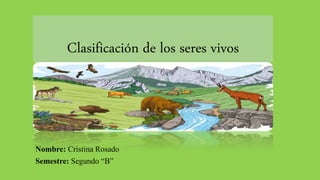 Clasificación de los seres vivos
Nombre: Cristina Rosado
Semestre: Segundo “B”
 