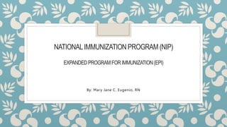 NATIONALIMMUNIZATION PROGRAM (NIP)
EXPANDED PROGRAMFORIMMUNIZATION(EPI)
By: Mary Jane C. Eugenio, RN
 
