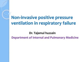 Non-invasive positive pressure
ventilation in respiratory failure
Dr. Tajamul hussain
Department of Internal and Pulmonary Medicine
 
