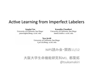 Ac#ve	
  Learning	
  from	
  Imperfect	
  Labelers	
NIPS読み会・関西11/12	
  
	
  
大阪大学生命機能研究科M1，都築拓	
  
@tsukamakiri	
 