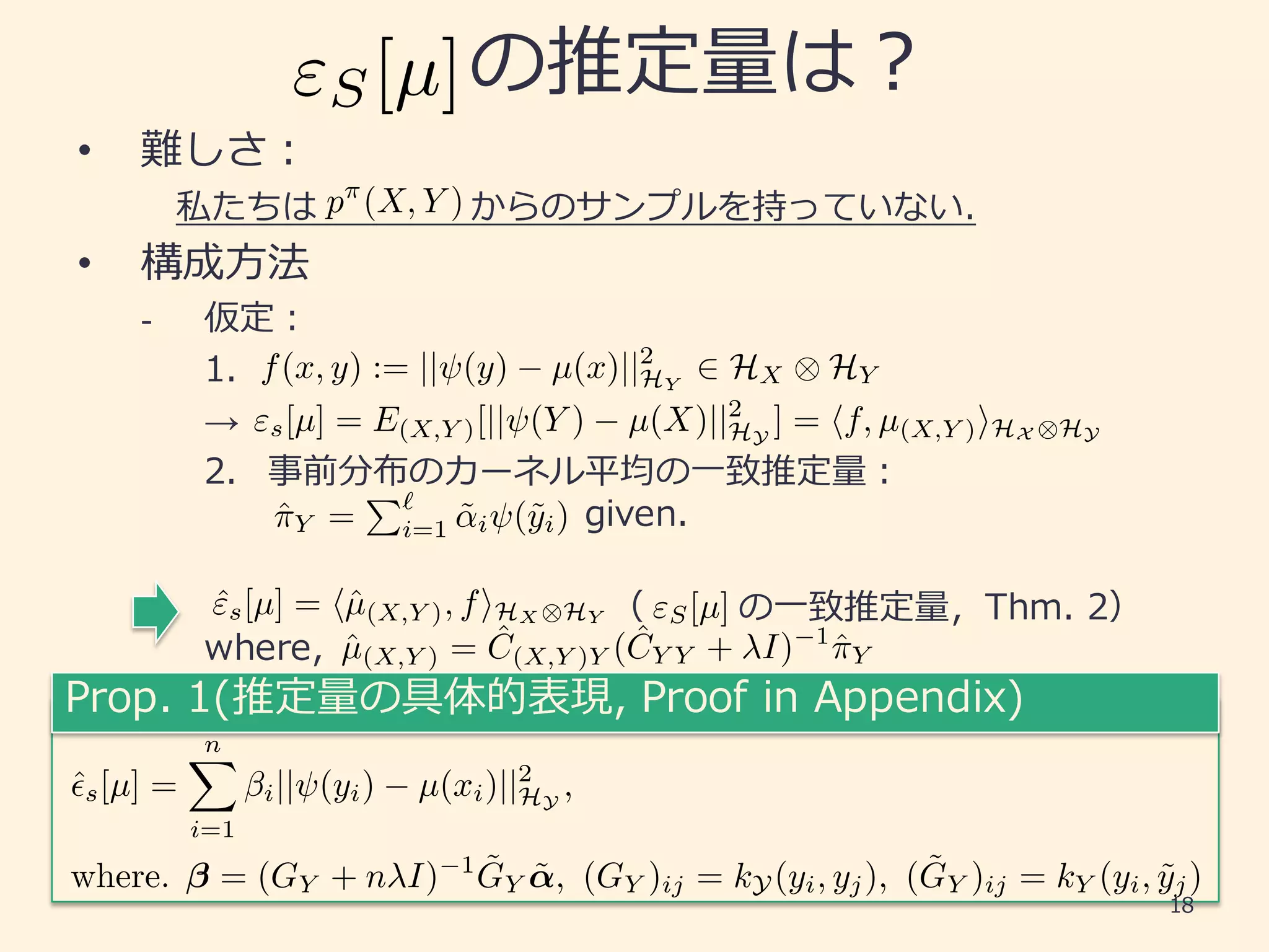 s
• r
|
•
- r
→
ö u r
QS_OX
→ w pERW x
RO O
"S[µ]
f(x, y) := || (y) µ(x)||2
HY
2 HX ⌦ HY
"s[µ] = E(X,Y )[|| (Y ) µ(X)||2
HY
] = hf, µ(X,Y )iHX ⌦HY
ˆµ(X,Y ) = ˆC(X,Y )Y ( ˆCY Y + I) 1
ˆ⇡Y
ˆ"s[µ] = hˆµ(X,Y ), fiHX ⌦HY
p⇡
(X, Y )
A YZ A YYP SX 2ZZOXNSa!
ˆ⇡Y =
P`
i=1 ˜↵i (˜yi)
"S[µ]
-
ˆ✏s[µ] =
nX
i=1
i|| (yi) µ(xi)||2
HY
,
where. = (GY + n I) 1 ˜GY ˜↵, (GY )ij = kY (yi, yj), ( ˜GY )ij = kY (yi, ˜yj)
 