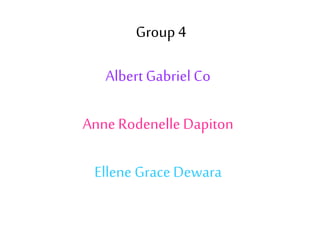Albert Gabriel Co
Anne Rodenelle Dapiton
Ellene GraceDewara
Group 4
 