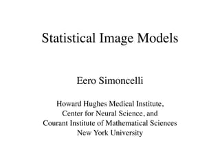 Statistical Image Models


          Eero Simoncelli

   Howard Hughes Medical Institute,
     Center for Neural Science, and
Courant Institute of Mathematical Sciences
          New York University
 