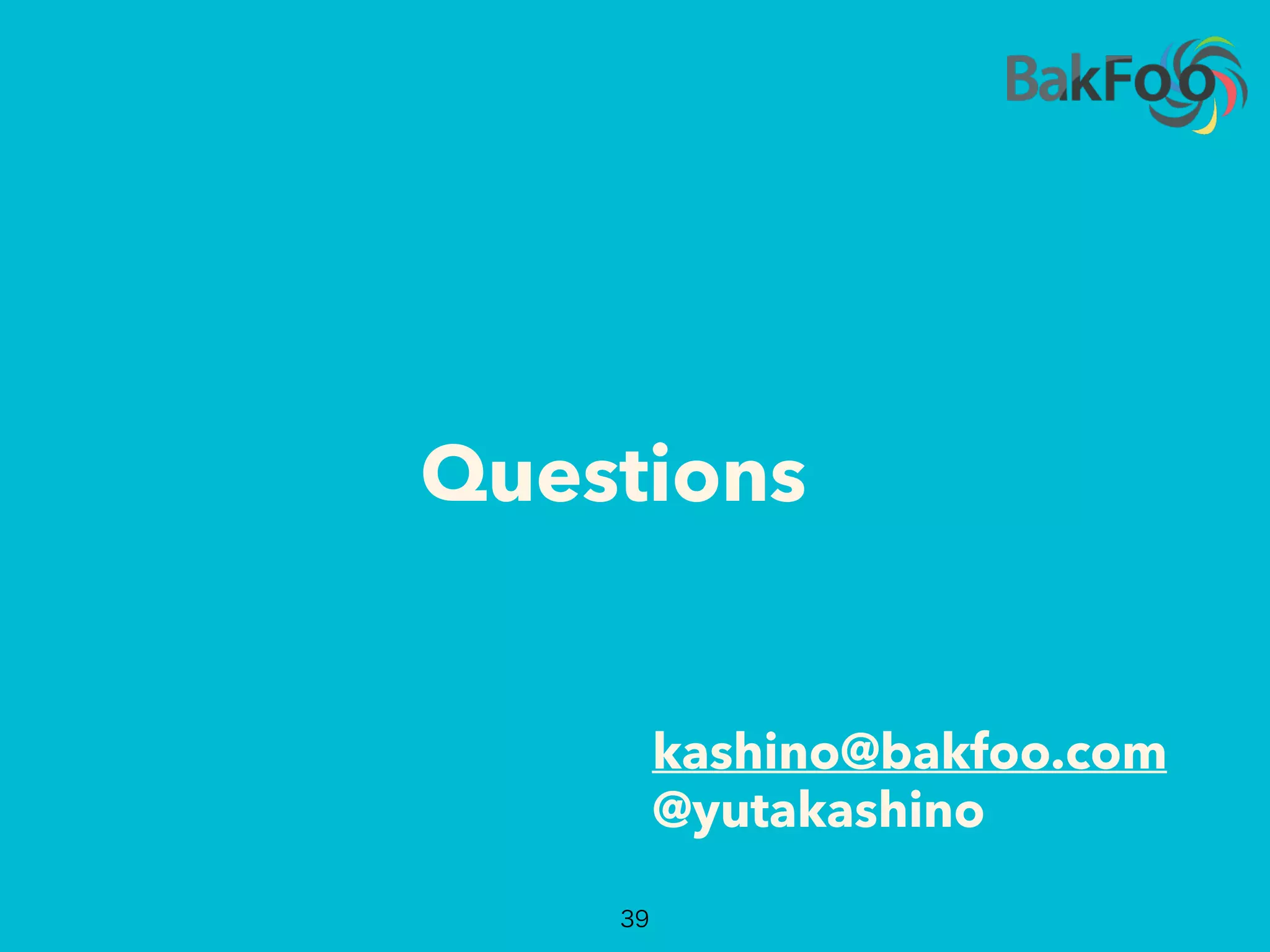 Questions
kashino@bakfoo.com
39
@yutakashino
 