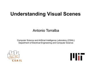 Understanding Visual Scenes


                   Antonio Torralba

  Computer Science and Artificial Intelligence Laboratory (CSAIL)
   Department of Electrical Engineering and Computer Science
 