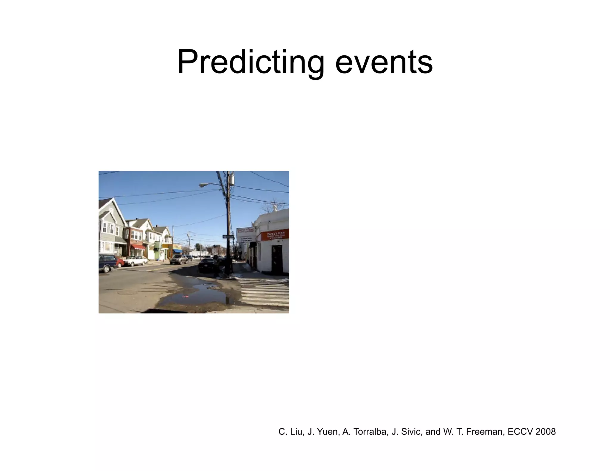 Predicting events




      C. Liu, J. Yuen, A. Torralba, J. Sivic, and W. T. Freeman, ECCV 2008
 