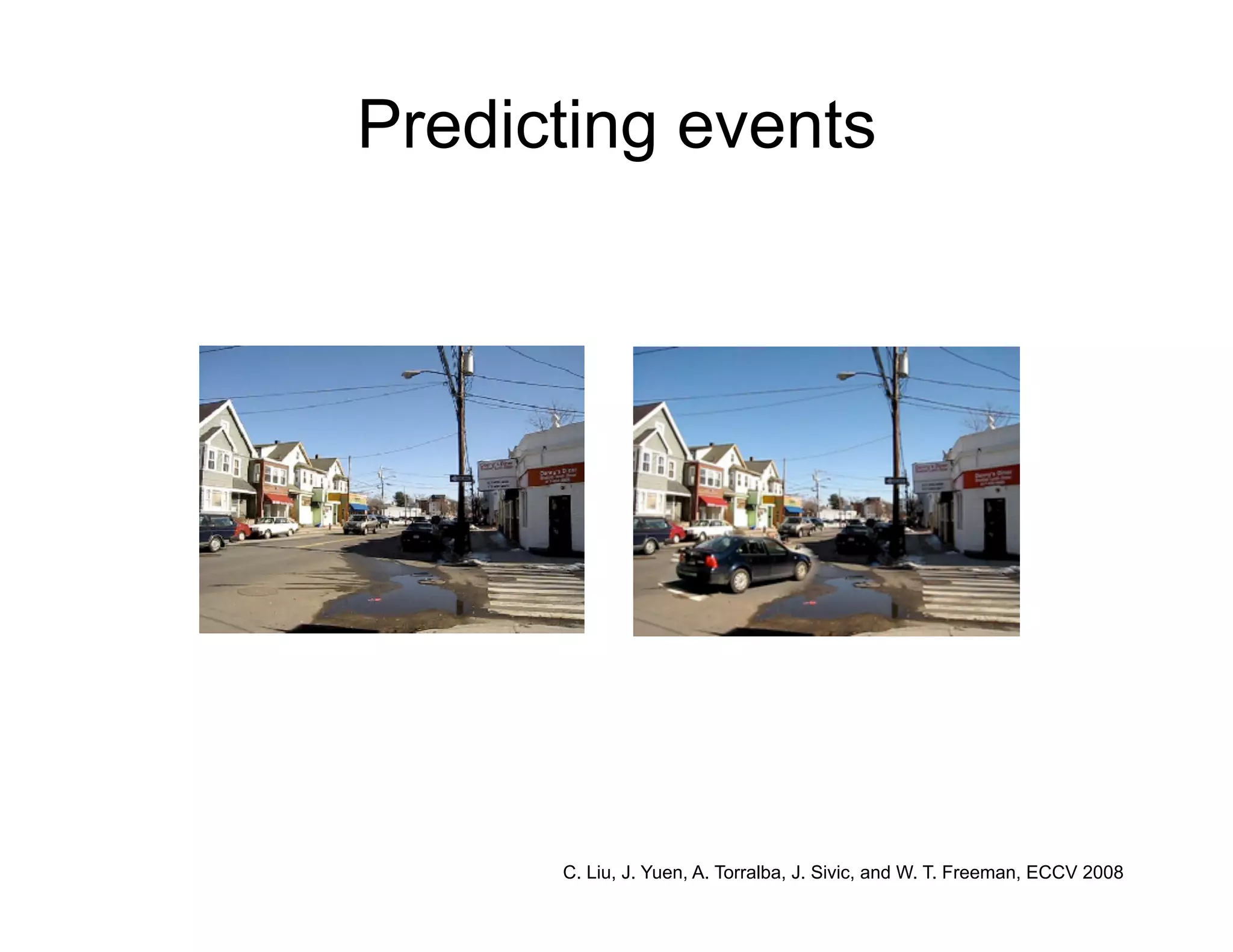Predicting events




      C. Liu, J. Yuen, A. Torralba, J. Sivic, and W. T. Freeman, ECCV 2008
 