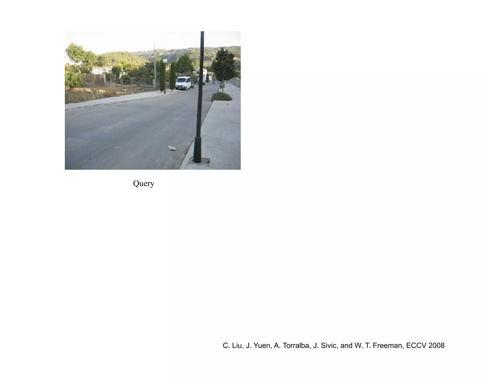 Query




        C. Liu, J. Yuen, A. Torralba, J. Sivic, and W. T. Freeman, ECCV 2008
 