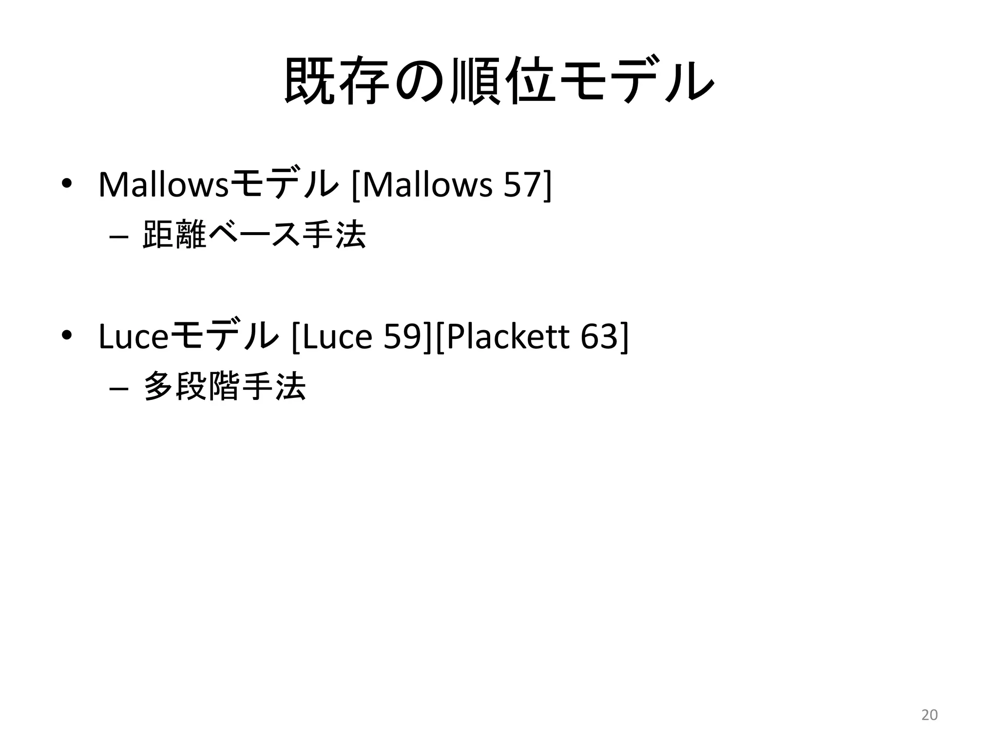 既存の順位モデル
• Mallowsモデル [Mallows 57]
  – 距離ベース手法


• Luceモデル [Luce 59][Plackett 63]
  – 多段階手法




                                   20
 