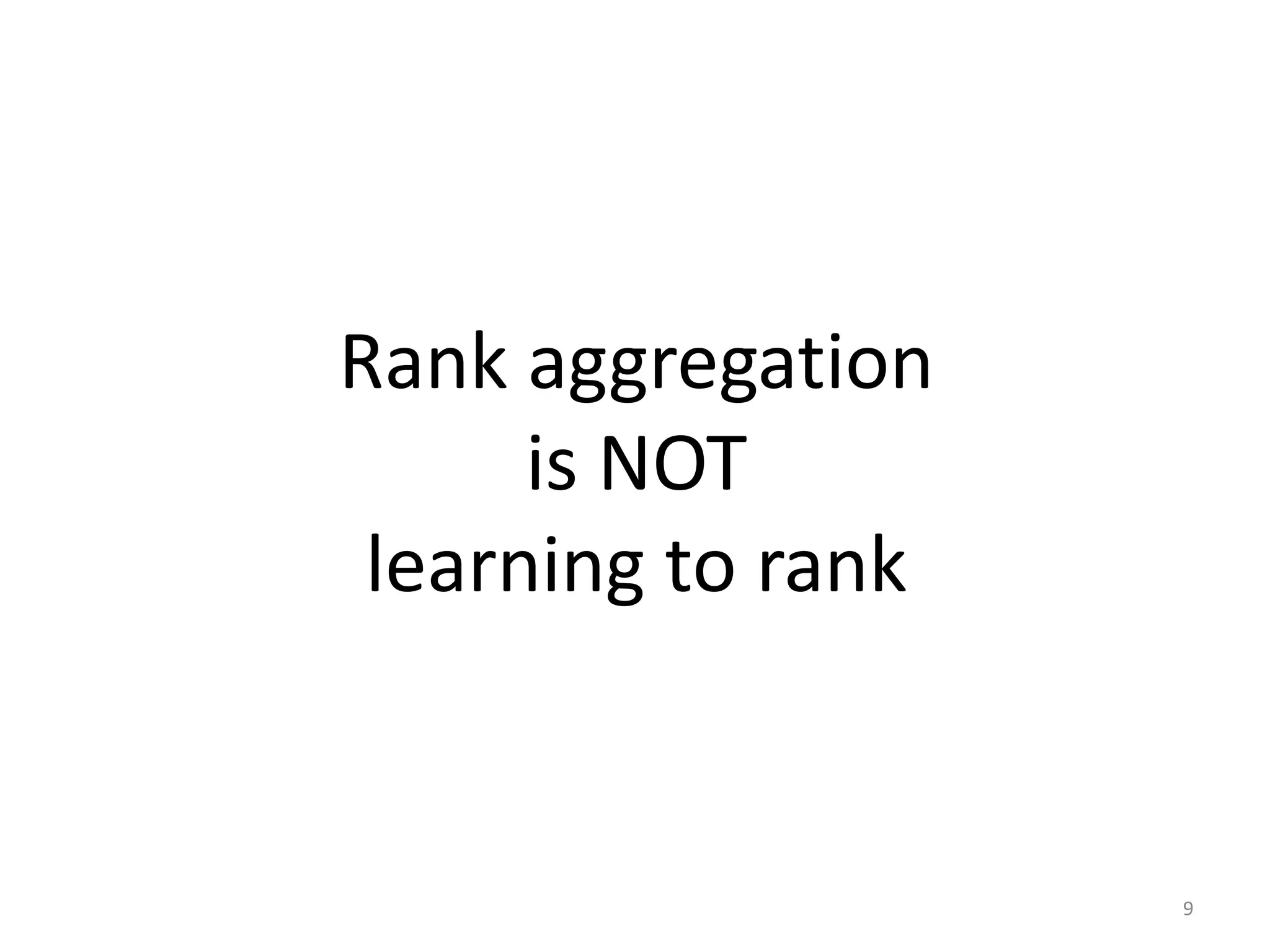 Rank aggregation
      is NOT
 learning to rank


                    9
 