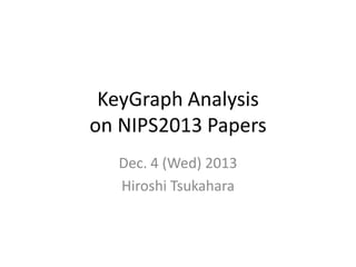 KeyGraph Analysis
on NIPS2013 Papers
Dec. 4 (Wed) 2013
Hiroshi Tsukahara

 