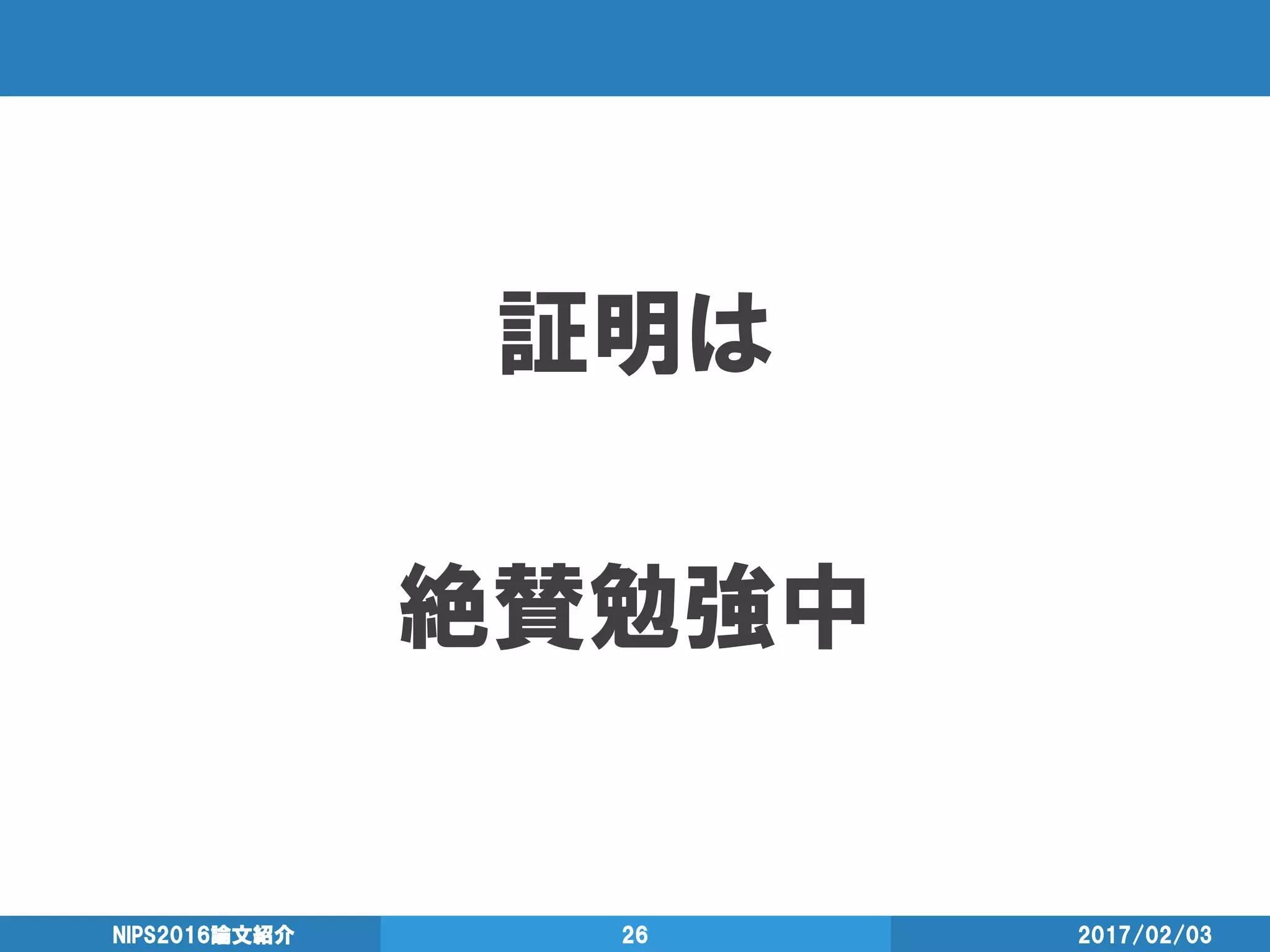 証明は
絶賛勉強中
2017/02/03NIPS2016論文紹介 26
 