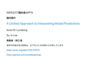 NIPS2017i߻@PFN
ՓĽB
A Unified Approach to Interpreting Model Predictions
Scott M. Lundberg
Su?In Lee
kߣ
YФʽӇϣ¤URLݤäƤޤ
https://arxiv.org/abs/1705.07874
https://github.com/slundberg/shap
 