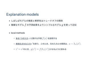 Explanation models
ФХǥξȤȽԤϥȥ`ɥդvS
}jʥǥf yYꥷץʥǥg ʹäƽ
local methods
1Ĥx vyf(x) h
g줿x ʹΤȤԪȤvSϣx = h (x ).
z  x ΤȤg(z )  f(h (z ))ˤʤ褦ԇߤ

x

  
x

 