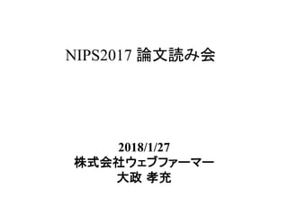 NIPS2017 論文読み会	
2018/1/27
株式会社ウェブファーマー
大政 孝充
 