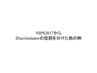 NIPS2017から
Discriminatorの役割を分けた他の例	
 