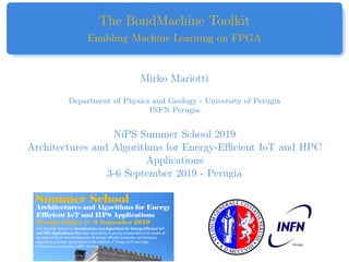 The BondMachine Toolkit
Enabling Machine Learning on FPGA
Mirko Mariotti
Department of Physics and Geology - University of Perugia
INFN Perugia
NiPS Summer School 2019
Architectures and Algorithms for Energy-Efficient IoT and HPC
Applications
3-6 September 2019 - Perugia
 