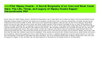 ~>>File! Nipsey Hussle - A Secret Biography of an Icon and West Coast
Hero: The Life, Times, and Legacy of Nipsey Hussle Rapper
Extraordinaire PDF
Get to know the "Real" Nipsey Hussle - Behind the MusicHere's Just a Taste What You're About to Read in This Concise Nispey Hussle Biography:Nipsey Hussle's Personal Life Hussle has a daughter named Emani from a previous relationship. He dated actress Lauren London from 2013 till his death in 2019. They have a son named Kross together, who was born on the 31st of August, 2016.What paved the way for their long-term love story was when London wanted to buy Hussle's mixtapes for her co-stars. After getting the tapes, she began following him on Instagram and he also followed her in return. They began their relationship after some time.Nipsey recently praised Lauren for the sacrifice she made for their family. John Singleton picked her for Snowfall. She got the role, shot the pilot and even performed stunts. This was a dream role for her. However, she had to make an extremely tough decision when she started expecting their son. She chose their family.Lauren also has a 9-year-old son Cameron with Lil Wayne. Nipsey and Lauren tried their best to keep their children away from the spotlight. They usually did not post their children's pictures on social media, with only a few exceptions. When they appeared in GQ in white clothes on a horse, it sparked engagement rumors.A great tribute to a true hero that transcended music!Click to download and read now!Note: This is an unofficial tribute book to Nipsey Hussle from a fan, for a fan to support his legacy. It has not been has not been approved or endorsed by the Nipsey Hussle or his associates. Visit Nipsey Hussle - A Secret Biography of an Icon and West Coast Hero: The Life, Times, and Legacy of Nipsey Hussle Rapper Extraordinaire News
Get to know the "Real" Nipsey Hussle - Behind the MusicHere's Just a Taste What You're About to Read in This Concise Nispey Hussle
Biography:Nipsey Hussle's Personal Life Hussle has a daughter named Emani from a previous relationship. He dated actress Lauren
London from 2013 till his death in 2019. They have a son named Kross together, who was born on the 31st of August, 2016.What
paved the way for their long-term love story was when London wanted to buy Hussle's mixtapes for her co-stars. After getting the
tapes, she began following him on Instagram and he also followed her in return. They began their relationship after some time.Nipsey
recently praised Lauren for the sacrifice she made for their family. John Singleton picked her for Snowfall. She got the role, shot the
pilot and even performed stunts. This was a dream role for her. However, she had to make an extremely tough decision when she
started expecting their son. She chose their family.Lauren also has a 9-year-old son Cameron with Lil Wayne. Nipsey and Lauren tried
their best to keep their children away from the spotlight. They usually did not post their children's pictures on social media, with only a
few exceptions. When they appeared in GQ in white clothes on a horse, it sparked engagement rumors.A great tribute to a true hero
that transcended music!Click to download and read now!Note: This is an unofficial tribute book to Nipsey Hussle from a fan, for a fan
to support his legacy. It has not been has not been approved or endorsed by the Nipsey Hussle or his associates.
 