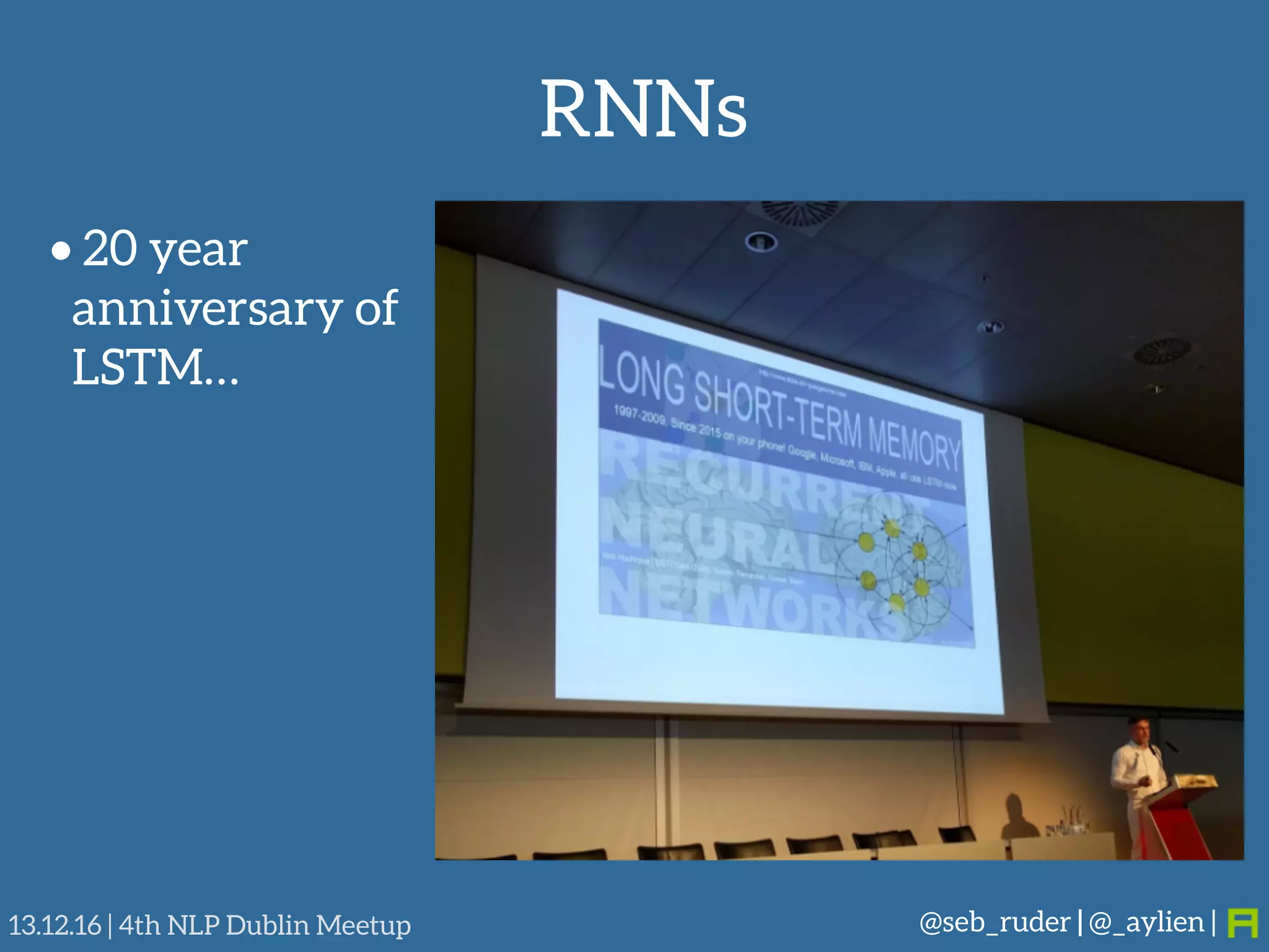 RNNs
@seb_ruder | @_aylien |13.12.16 | 4th NLP Dublin Meetup
• 20 year
anniversary of
LSTM…
 