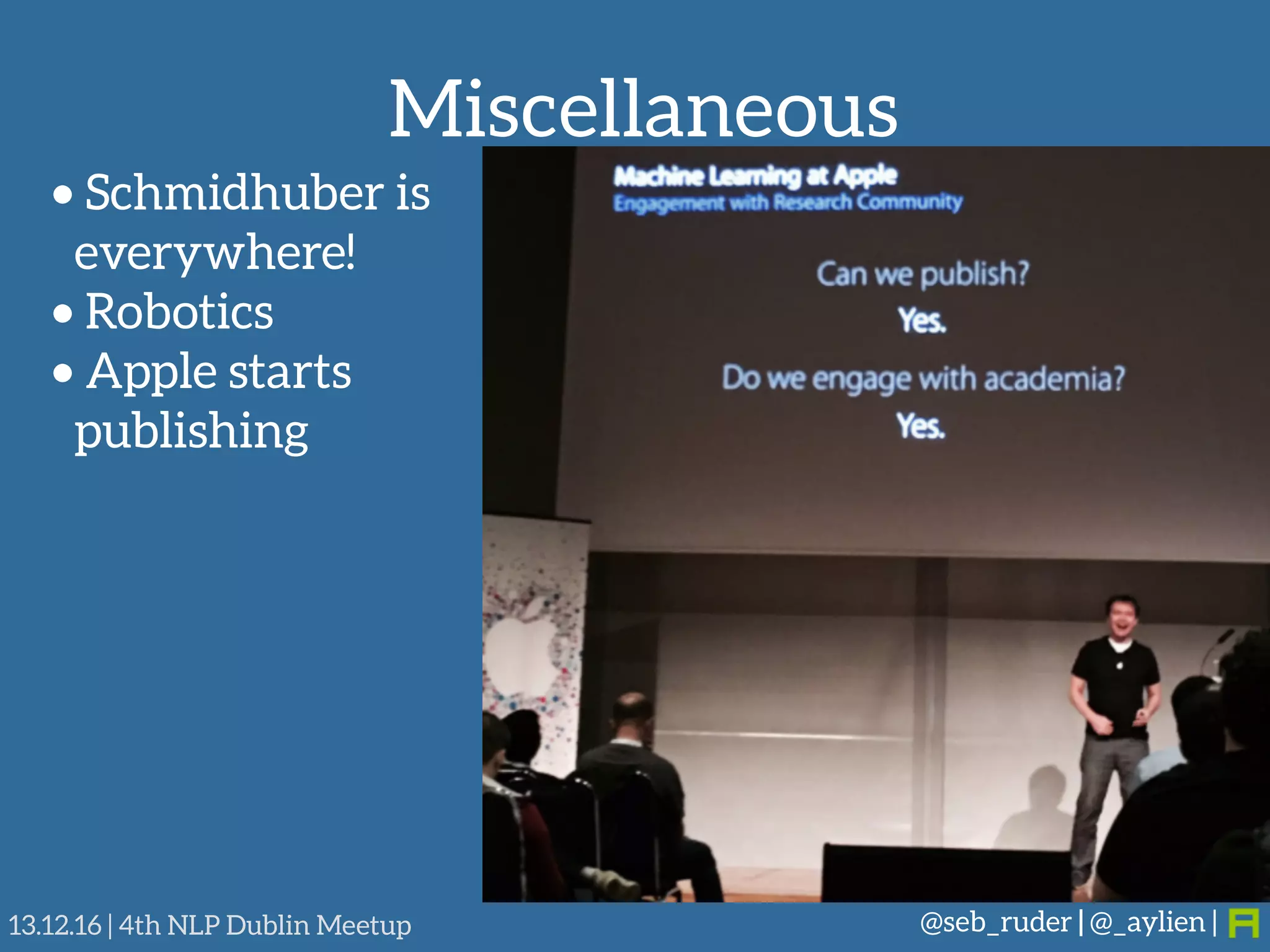 Miscellaneous
@seb_ruder | @_aylien |13.12.16 | 4th NLP Dublin Meetup
• Schmidhuber is 
everywhere!
• Robotics
• Apple starts
publishing
 