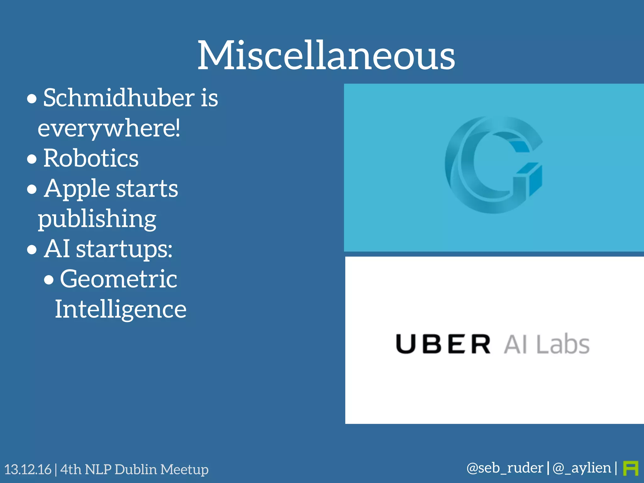 Miscellaneous
@seb_ruder | @_aylien |13.12.16 | 4th NLP Dublin Meetup
• Schmidhuber is 
everywhere!
• Robotics
• Apple starts
publishing
• AI startups:
• Geometric
Intelligence
 