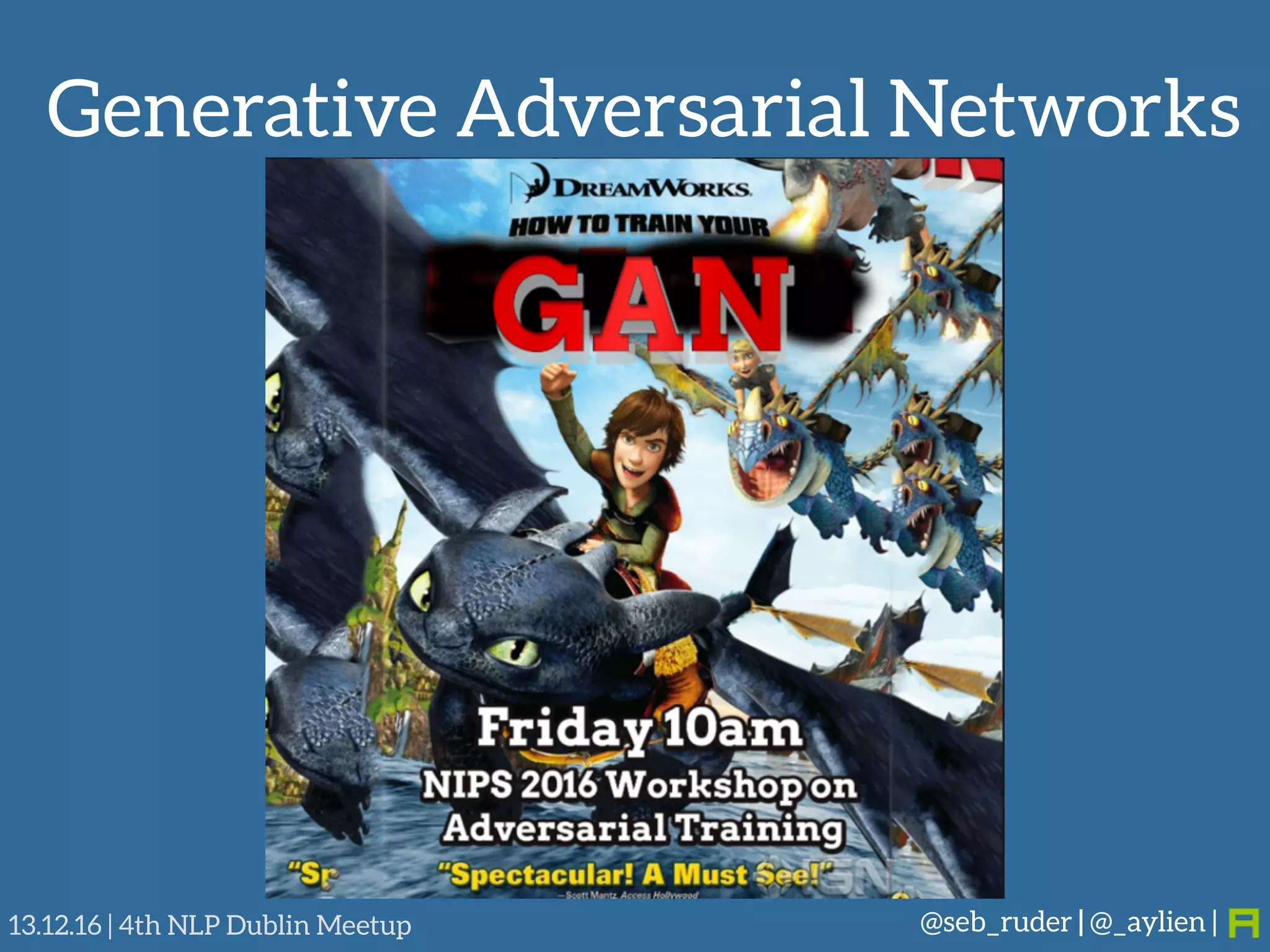Generative Adversarial Networks
@seb_ruder | @_aylien |13.12.16 | 4th NLP Dublin Meetup
 