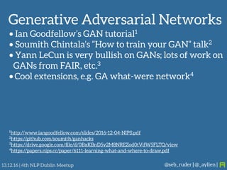 Generative Adversarial Networks
@seb_ruder | @_aylien |13.12.16 | 4th NLP Dublin Meetup
• Ian Goodfellow’s GAN tutorial1
•...