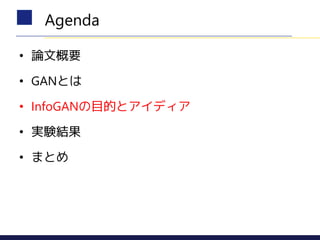 • 論文概要
• GANとは
• InfoGANの目的とアイディア
• 実験結果
• まとめ
Agenda
 