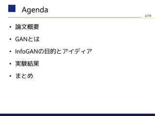 • 論文概要
• GANとは
• InfoGANの目的とアイディア
• 実験結果
• まとめ
Agenda
2/19
 